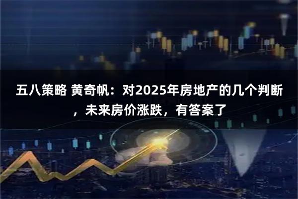 五八策略 黄奇帆：对2025年房地产的几个判断，未来房价涨跌，有答案了